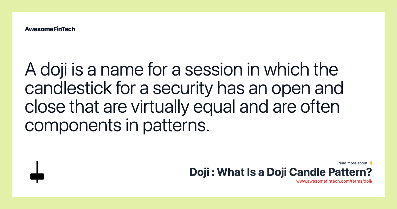 A doji is a name for a session in which the candlestick for a security has an open and close that are virtually equal and are often components in patterns.