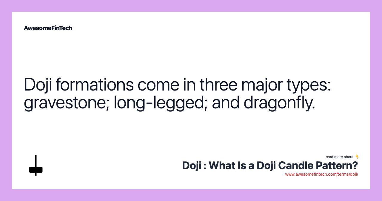 Doji formations come in three major types: gravestone; long-legged; and dragonfly.