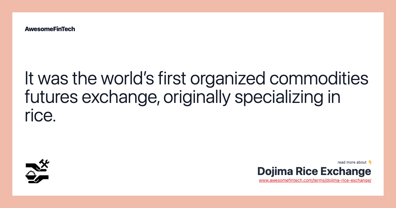 It was the world’s first organized commodities futures exchange, originally specializing in rice.