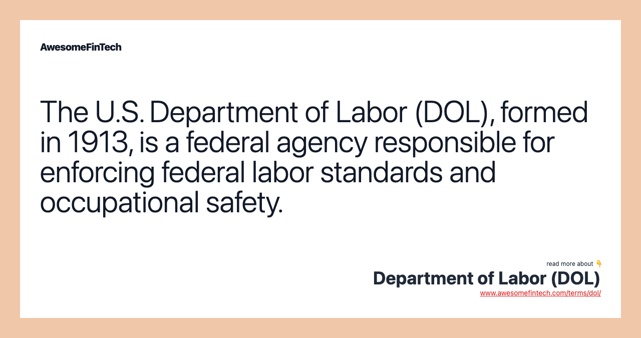 The U.S. Department of Labor (DOL), formed in 1913, is a federal agency responsible for enforcing federal labor standards and occupational safety.