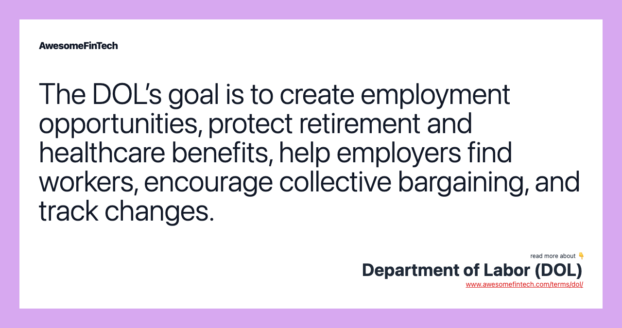 The DOL’s goal is to create employment opportunities, protect retirement and healthcare benefits, help employers find workers, encourage collective bargaining, and track changes.