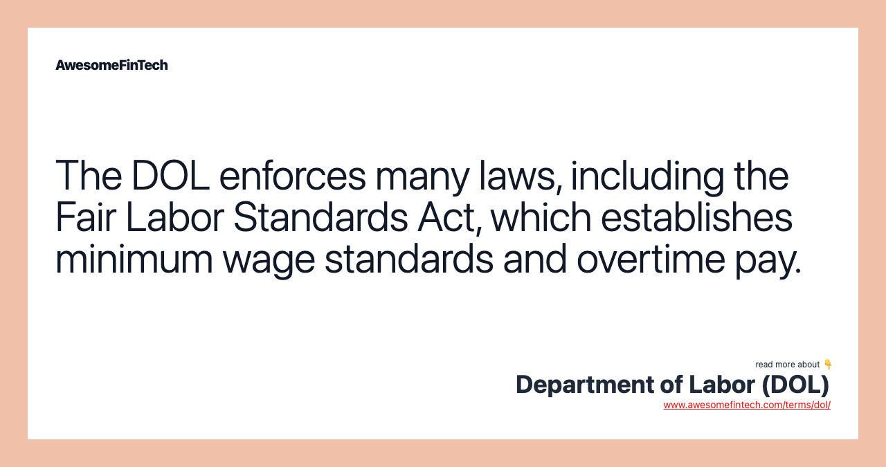 The DOL enforces many laws, including the Fair Labor Standards Act, which establishes minimum wage standards and overtime pay.