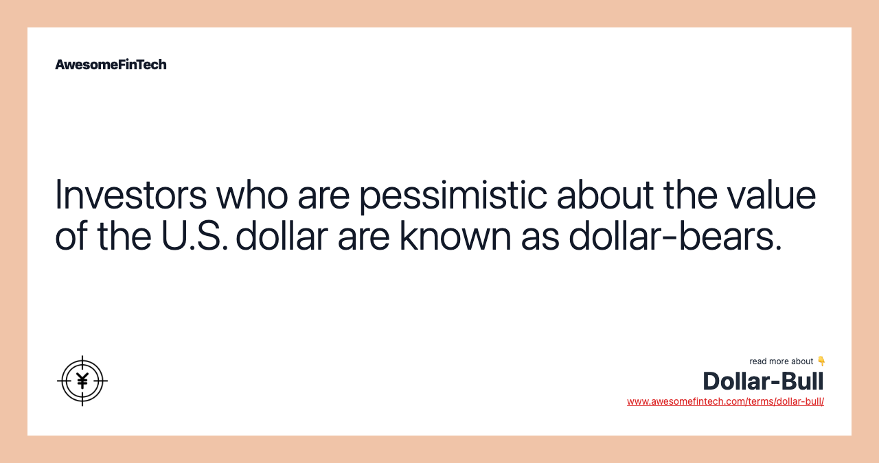 Investors who are pessimistic about the value of the U.S. dollar are known as dollar-bears.