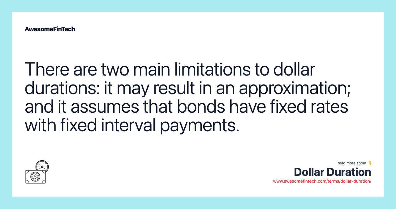 There are two main limitations to dollar durations: it may result in an approximation; and it assumes that bonds have fixed rates with fixed interval payments.
