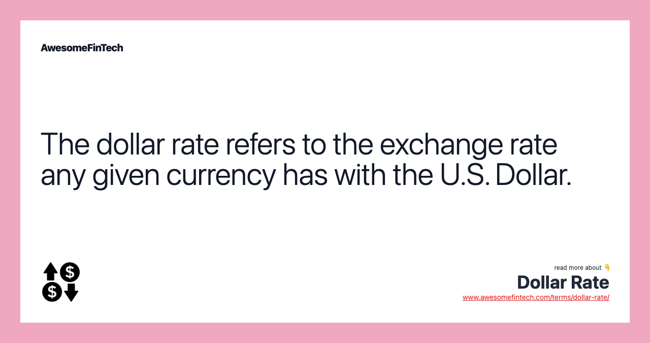 The dollar rate refers to the exchange rate any given currency has with the U.S. Dollar.