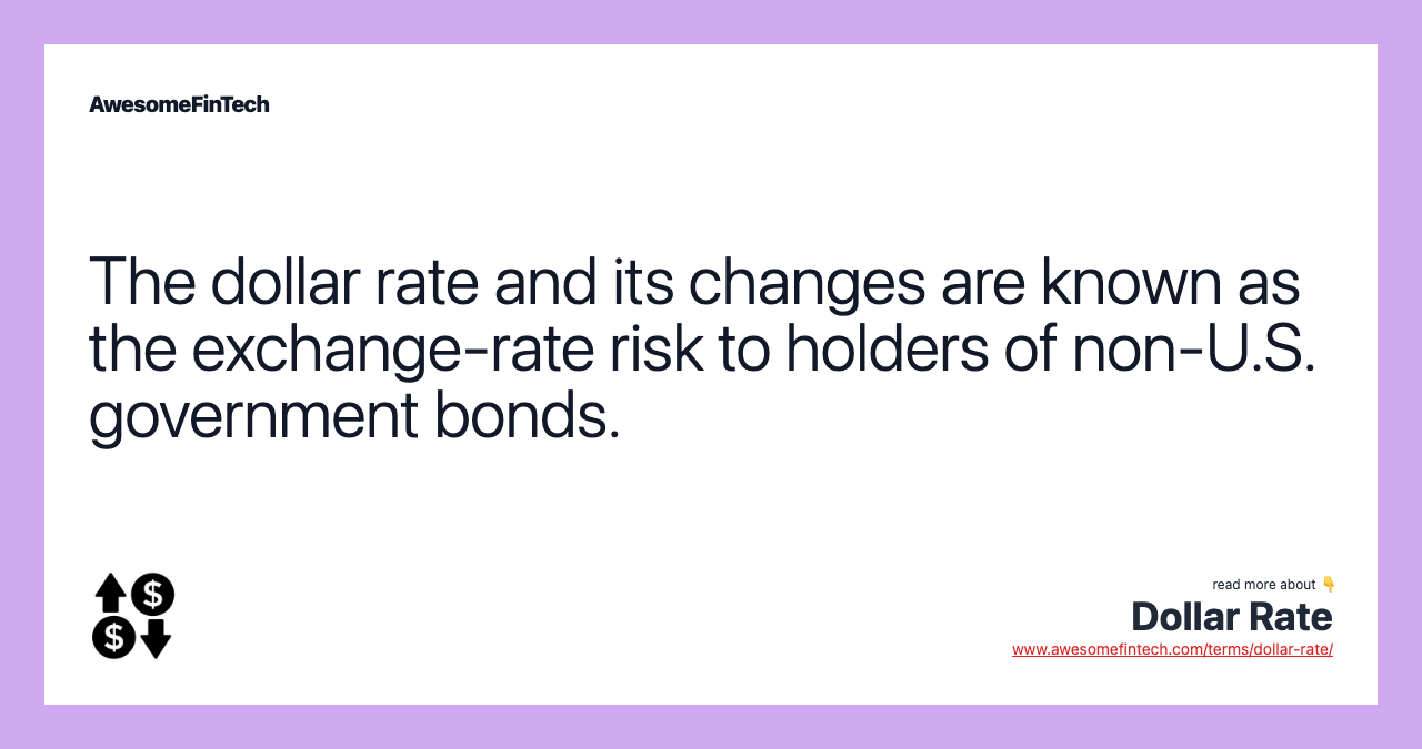 The dollar rate and its changes are known as the exchange-rate risk to holders of non-U.S. government bonds.