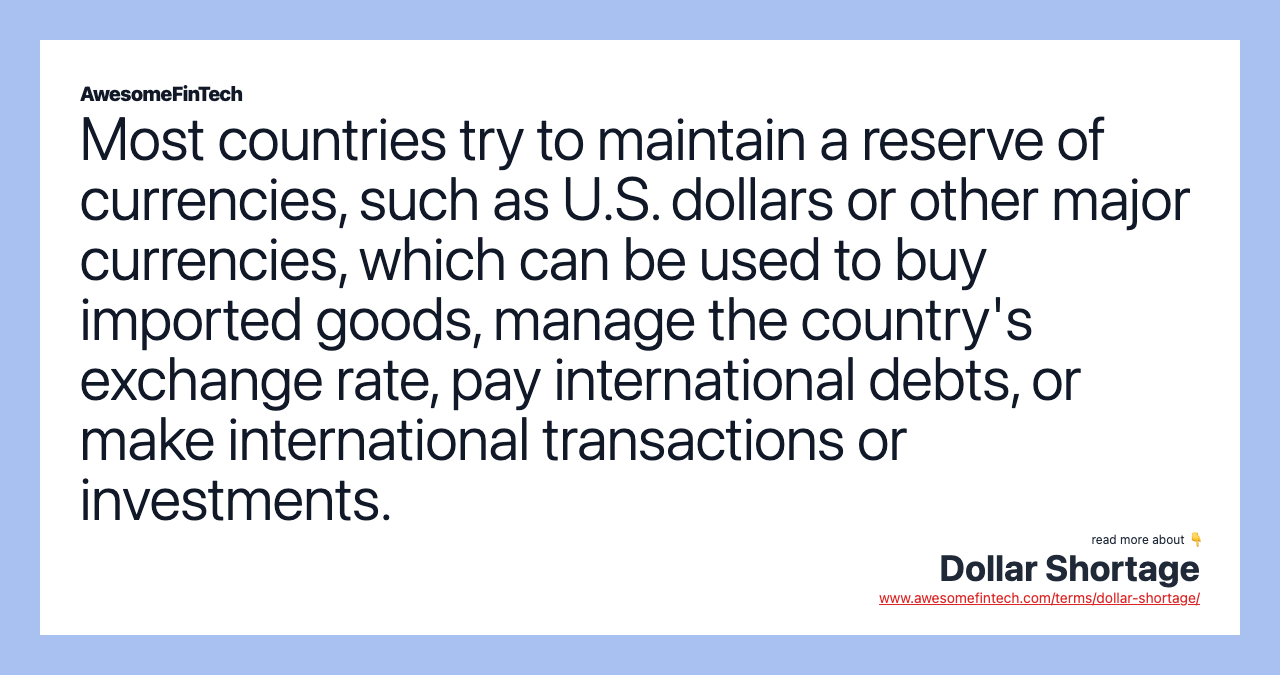 Most countries try to maintain a reserve of currencies, such as U.S. dollars or other major currencies, which can be used to buy imported goods, manage the country's exchange rate, pay international debts, or make international transactions or investments.