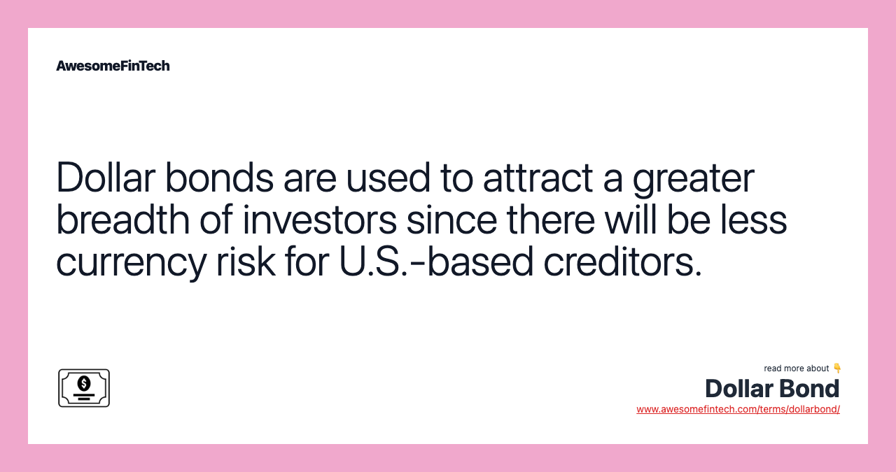 Dollar bonds are used to attract a greater breadth of investors since there will be less currency risk for U.S.-based creditors.