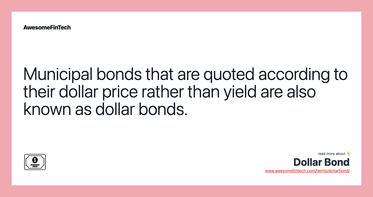 Municipal bonds that are quoted according to their dollar price rather than yield are also known as dollar bonds.