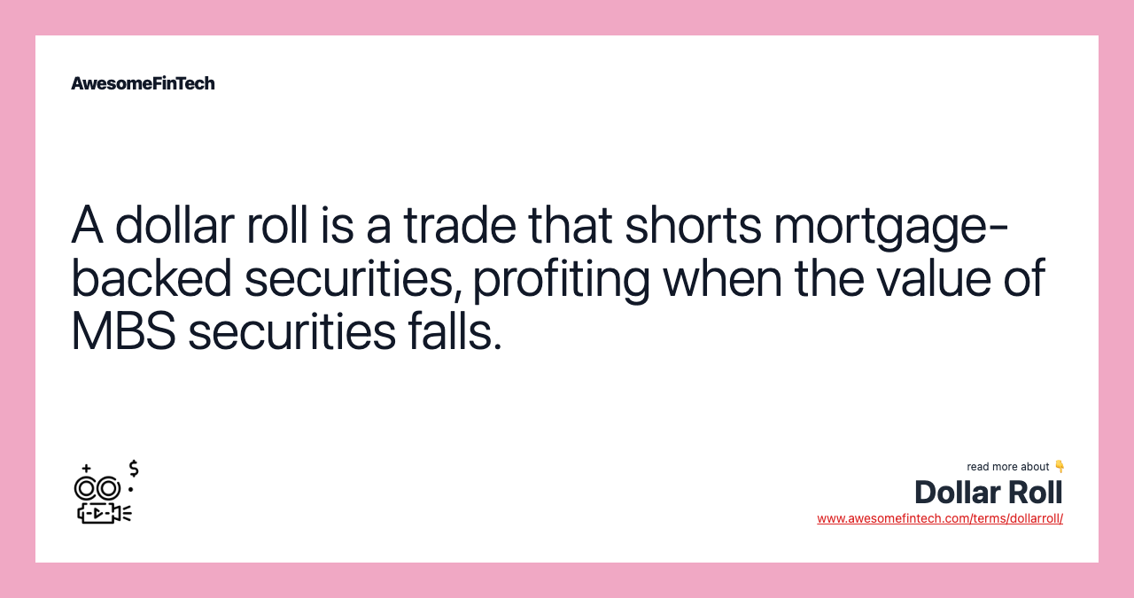 A dollar roll is a trade that shorts mortgage-backed securities, profiting when the value of MBS securities falls.