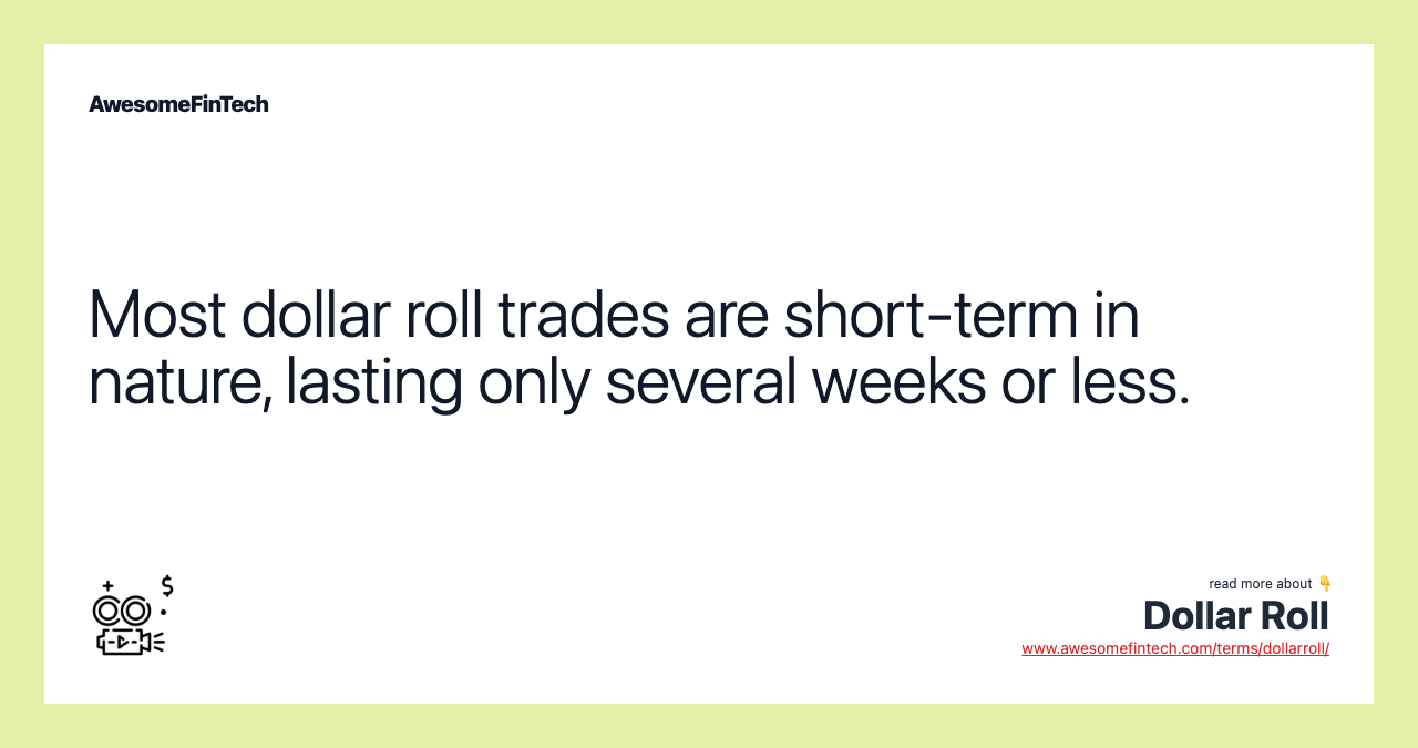 Most dollar roll trades are short-term in nature, lasting only several weeks or less.