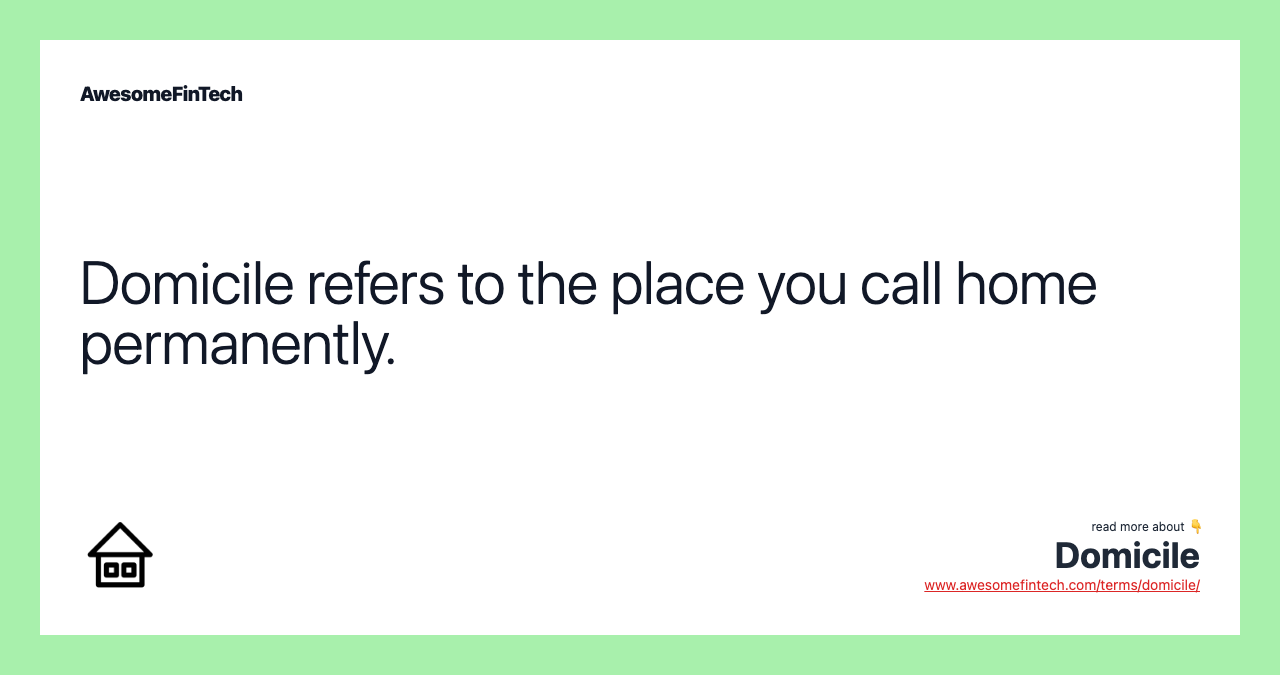 Domicile refers to the place you call home permanently.