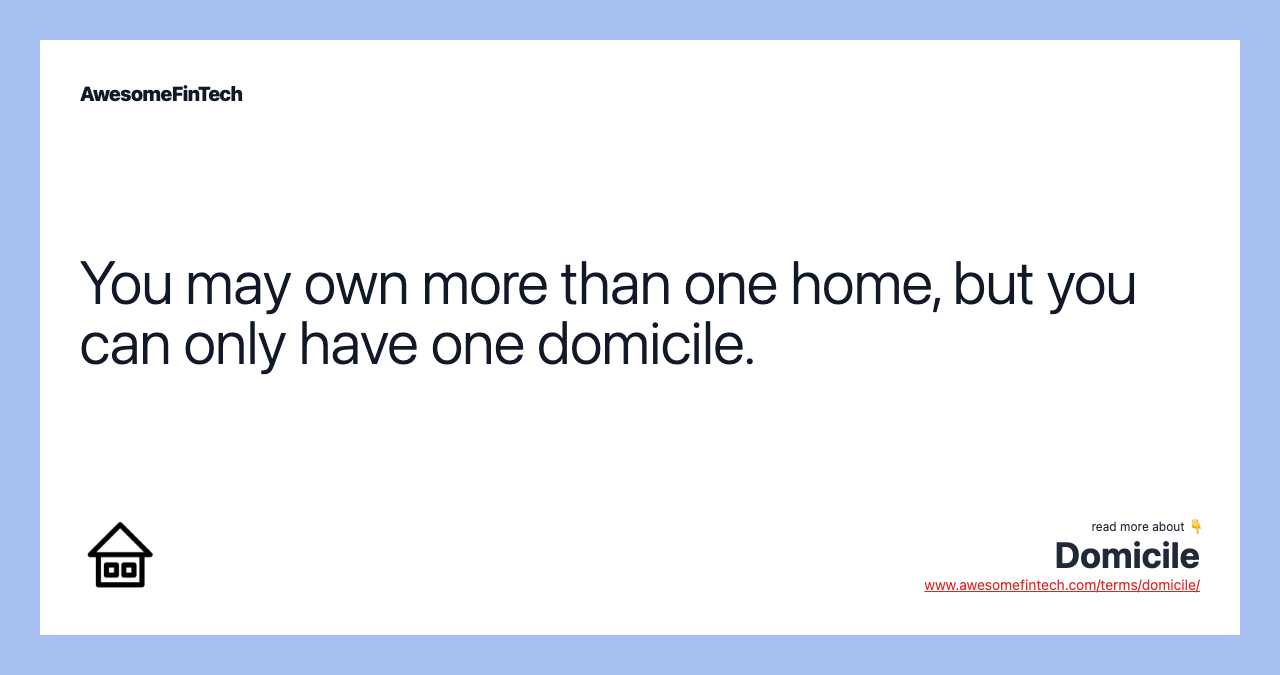You may own more than one home, but you can only have one domicile.