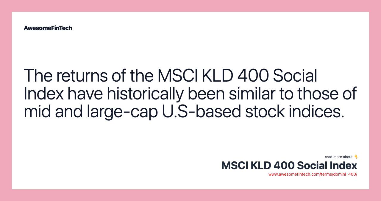 The returns of the MSCI KLD 400 Social Index have historically been similar to those of mid and large-cap U.S-based stock indices.