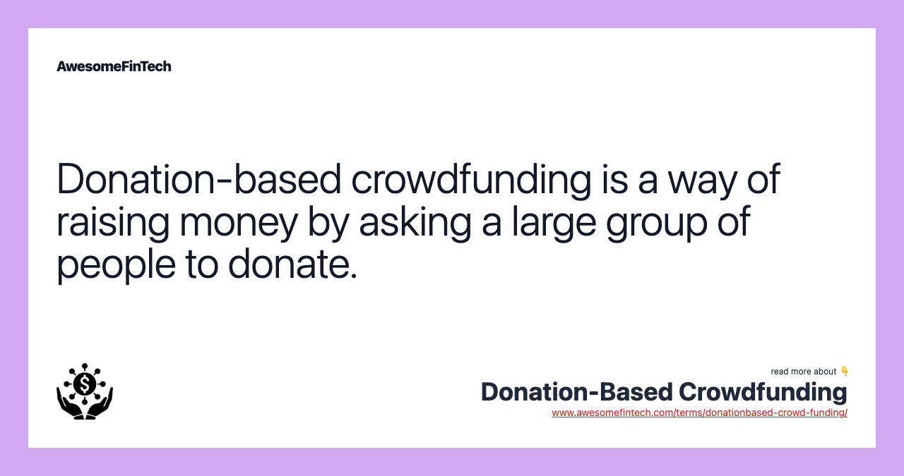 Donation-based crowdfunding is a way of raising money by asking a large group of people to donate.