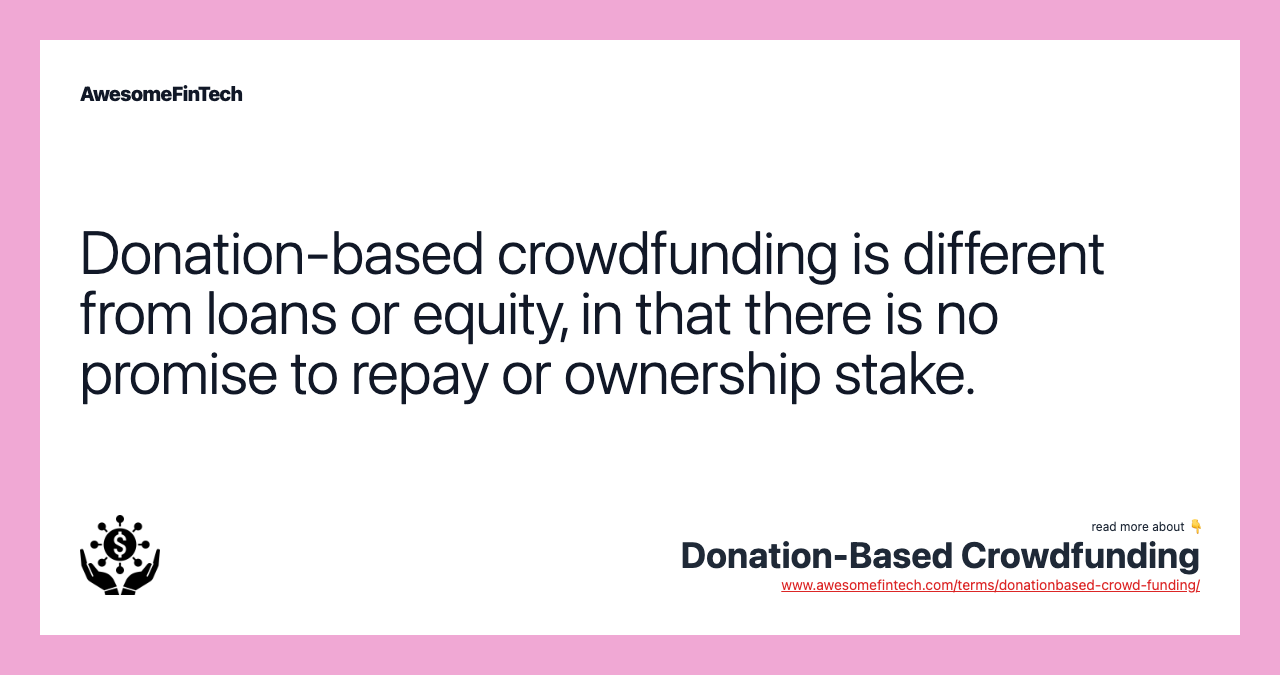 Donation-based crowdfunding is different from loans or equity, in that there is no promise to repay or ownership stake.