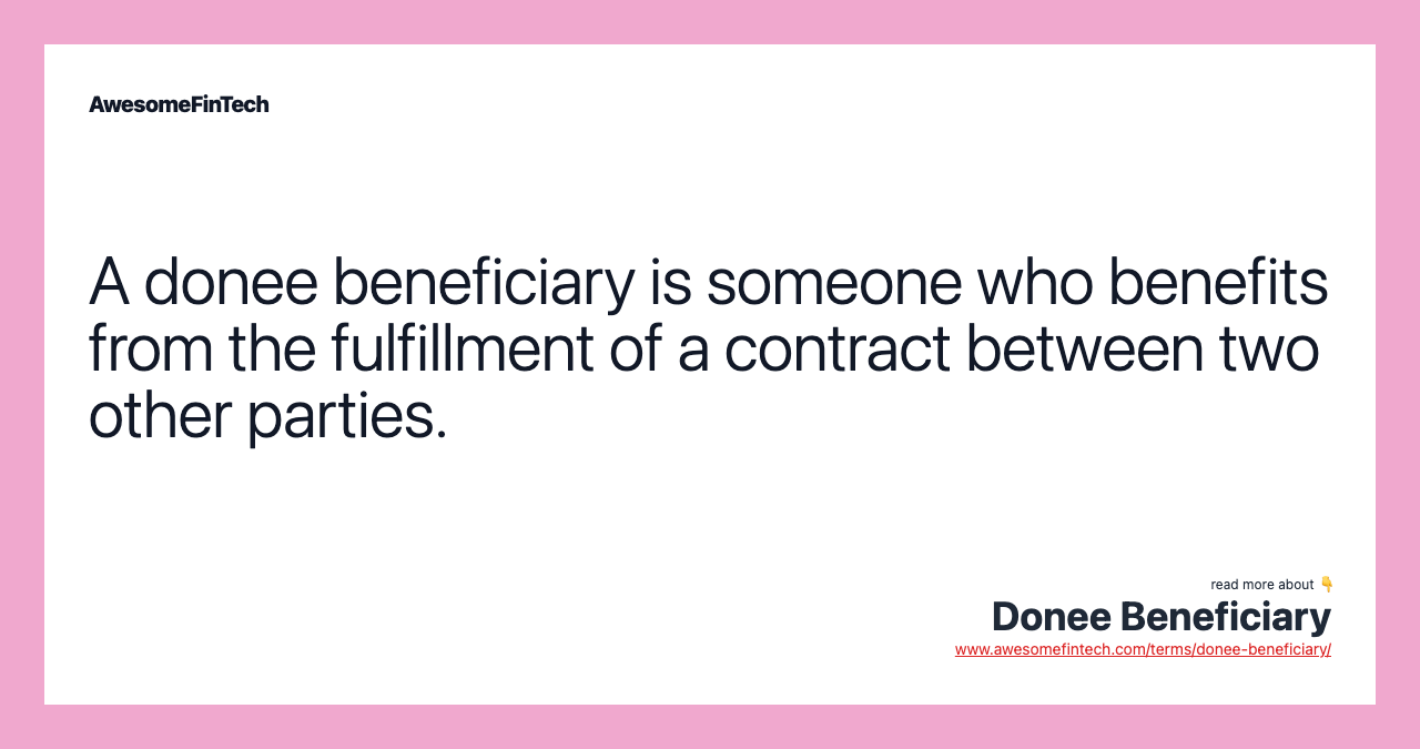 A donee beneficiary is someone who benefits from the fulfillment of a contract between two other parties.