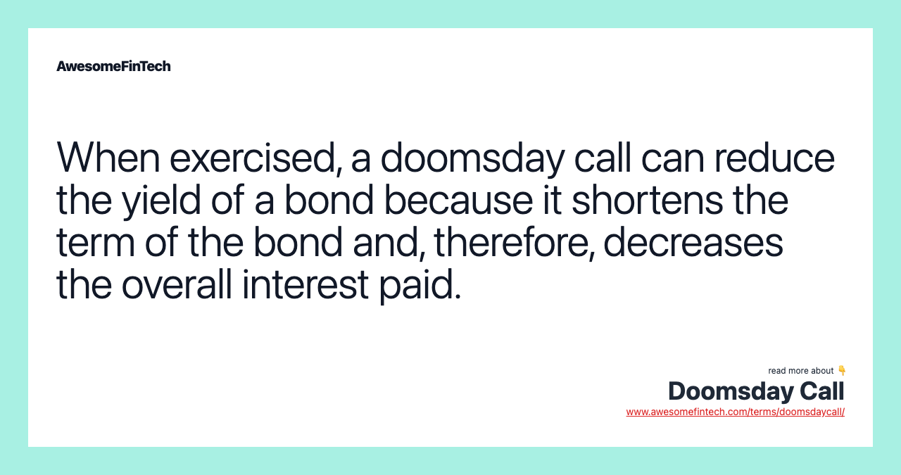 When exercised, a doomsday call can reduce the yield of a bond because it shortens the term of the bond and, therefore, decreases the overall interest paid.