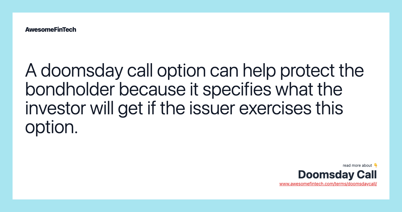A doomsday call option can help protect the bondholder because it specifies what the investor will get if the issuer exercises this option.