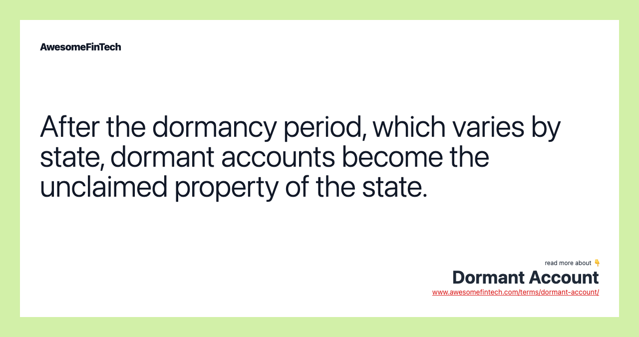After the dormancy period, which varies by state, dormant accounts become the unclaimed property of the state.