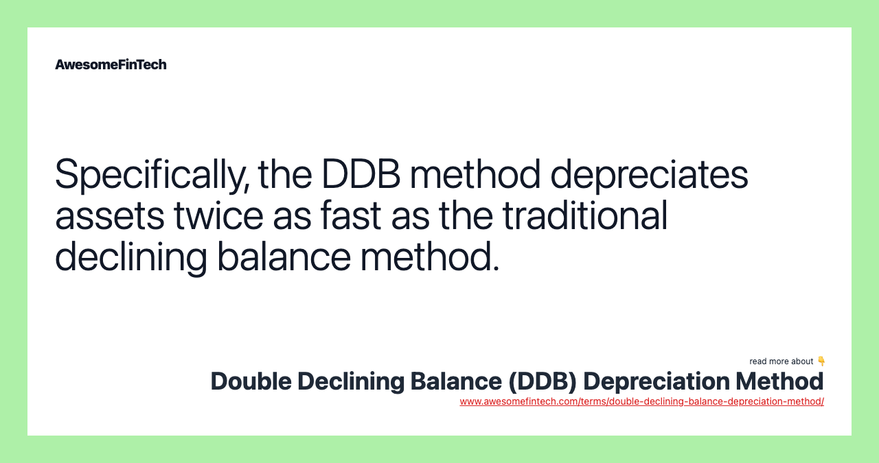 Specifically, the DDB method depreciates assets twice as fast as the traditional declining balance method.
