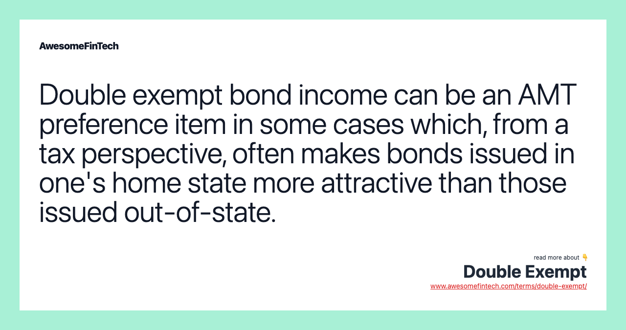 Double exempt bond income can be an AMT preference item in some cases which, from a tax perspective, often makes bonds issued in one's home state more attractive than those issued out-of-state.