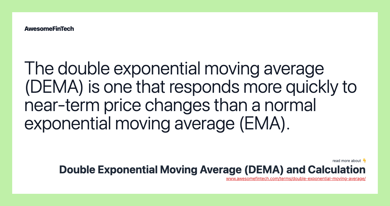 The double exponential moving average (DEMA) is one that responds more quickly to near-term price changes than a normal exponential moving average (EMA).