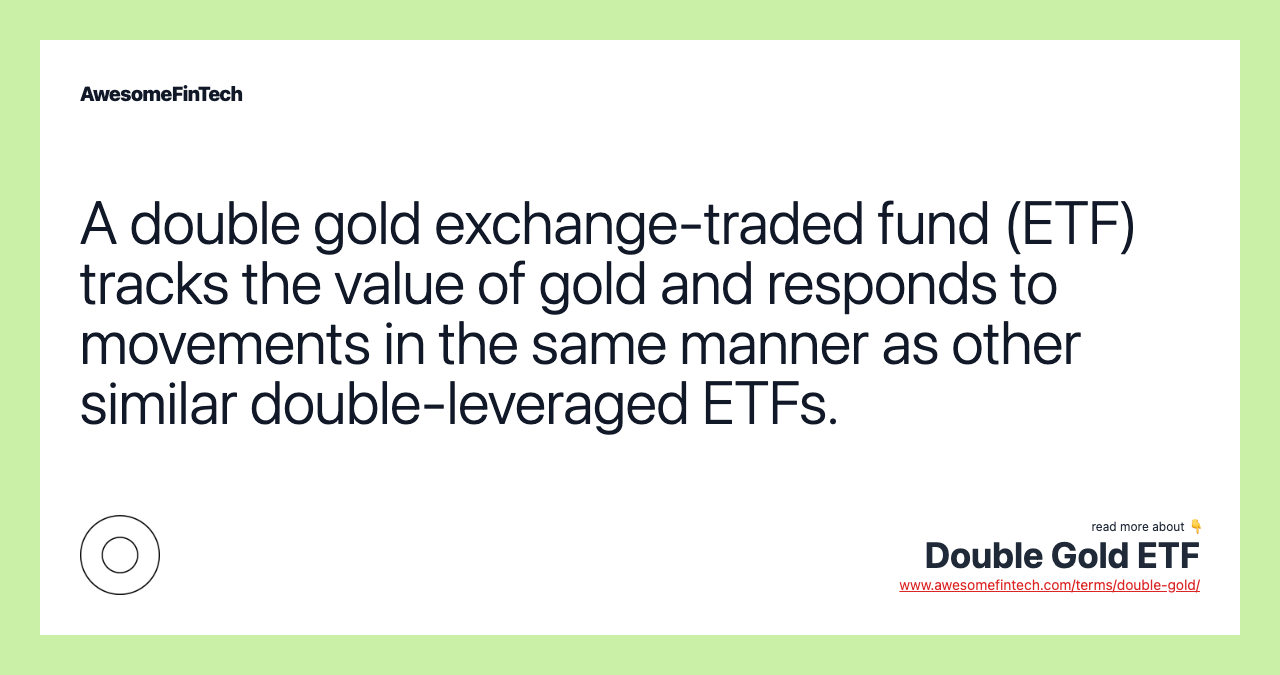 A double gold exchange-traded fund (ETF) tracks the value of gold and responds to movements in the same manner as other similar double-leveraged ETFs.