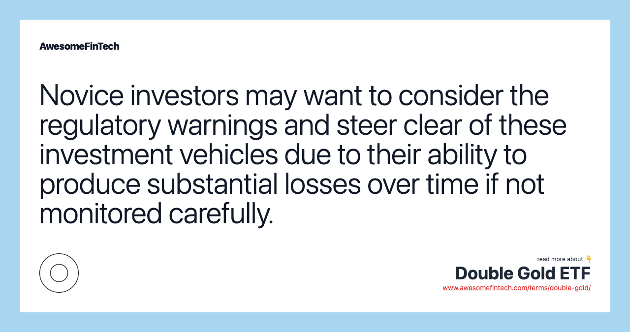 Novice investors may want to consider the regulatory warnings and steer clear of these investment vehicles due to their ability to produce substantial losses over time if not monitored carefully.