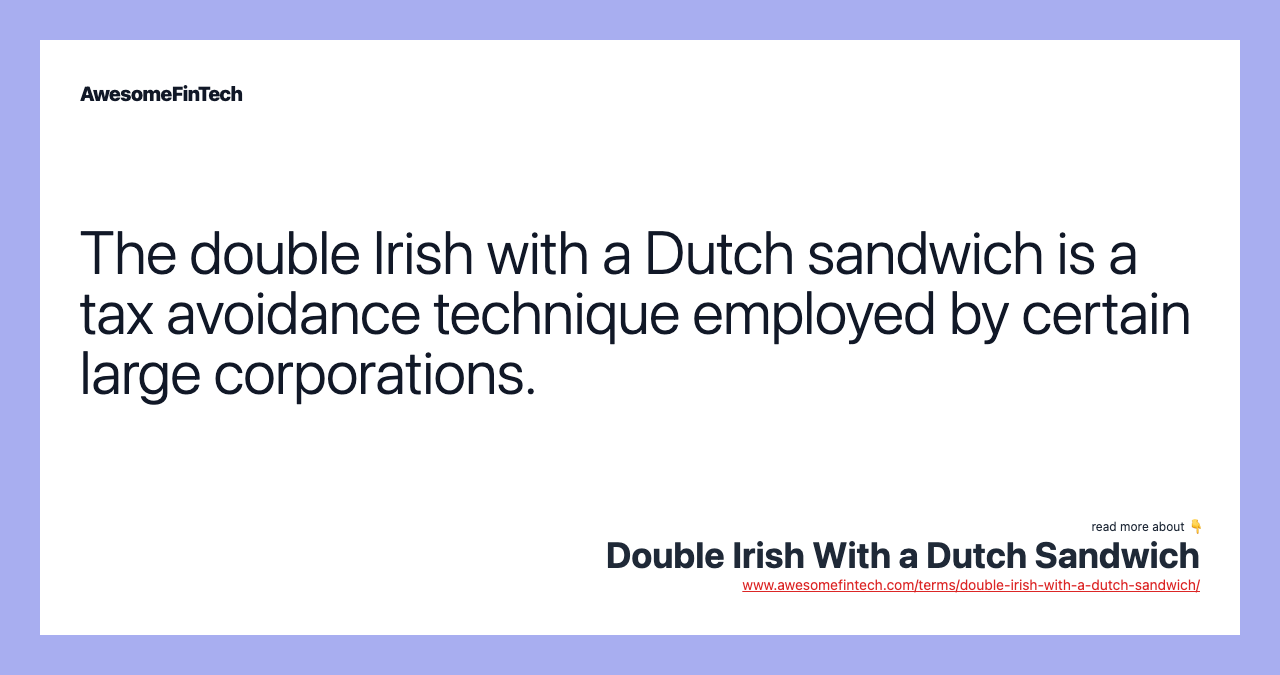 The double Irish with a Dutch sandwich is a tax avoidance technique employed by certain large corporations.