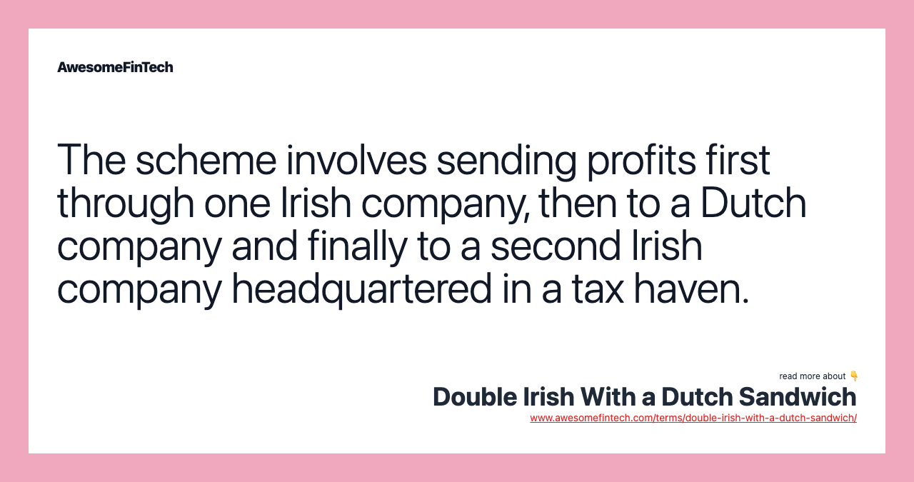 The scheme involves sending profits first through one Irish company, then to a Dutch company and finally to a second Irish company headquartered in a tax haven.
