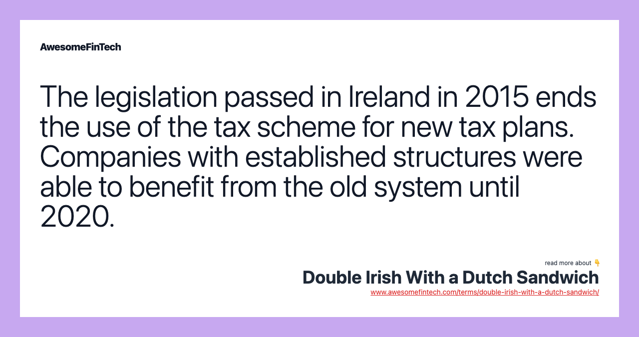 The legislation passed in Ireland in 2015 ends the use of the tax scheme for new tax plans. Companies with established structures were able to benefit from the old system until 2020.