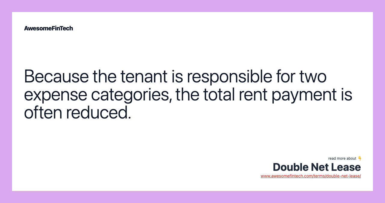 Because the tenant is responsible for two expense categories, the total rent payment is often reduced.