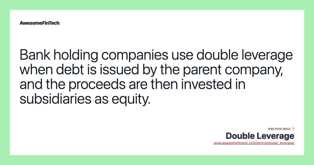 Bank holding companies use double leverage when debt is issued by the parent company, and the proceeds are then invested in subsidiaries as equity.