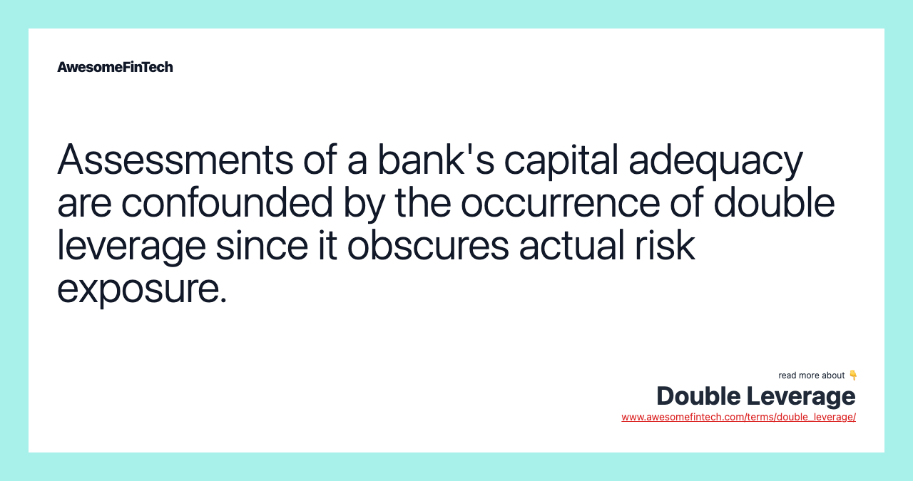 Assessments of a bank's capital adequacy are confounded by the occurrence of double leverage since it obscures actual risk exposure.