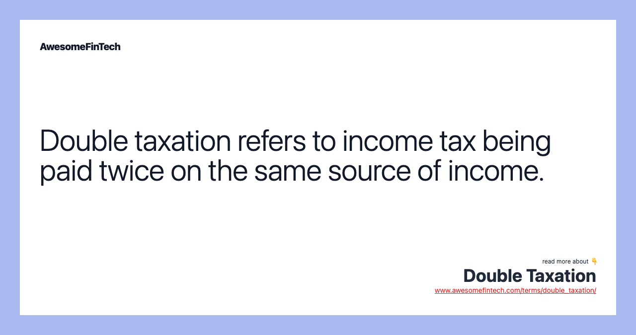 Double taxation refers to income tax being paid twice on the same source of income.