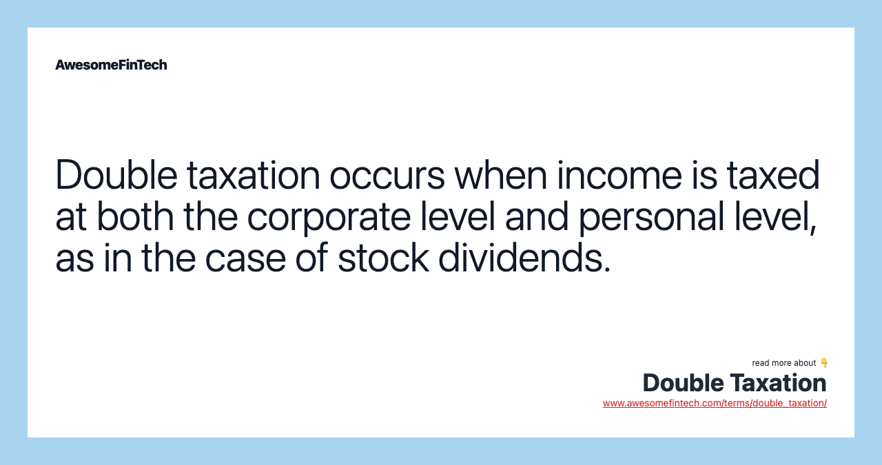 Double taxation occurs when income is taxed at both the corporate level and personal level, as in the case of stock dividends.