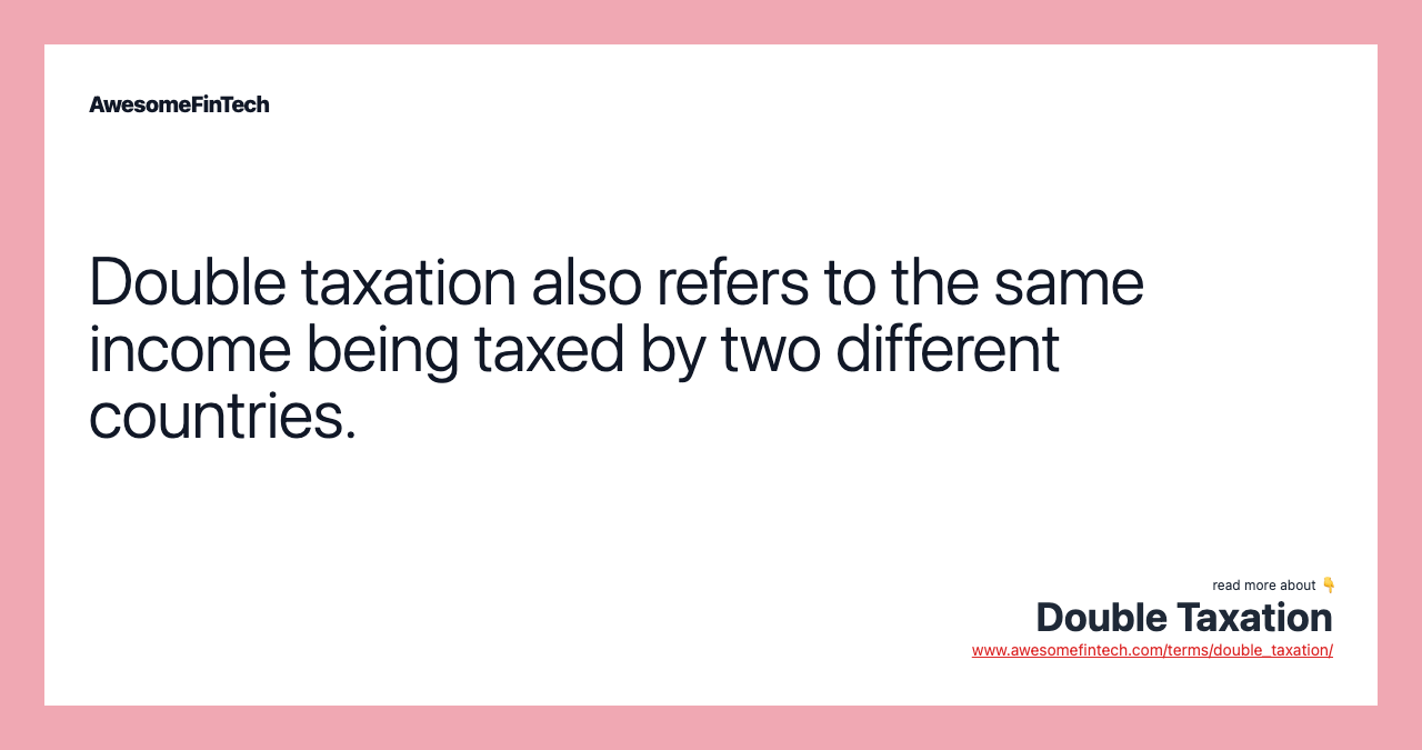 Double taxation also refers to the same income being taxed by two different countries.