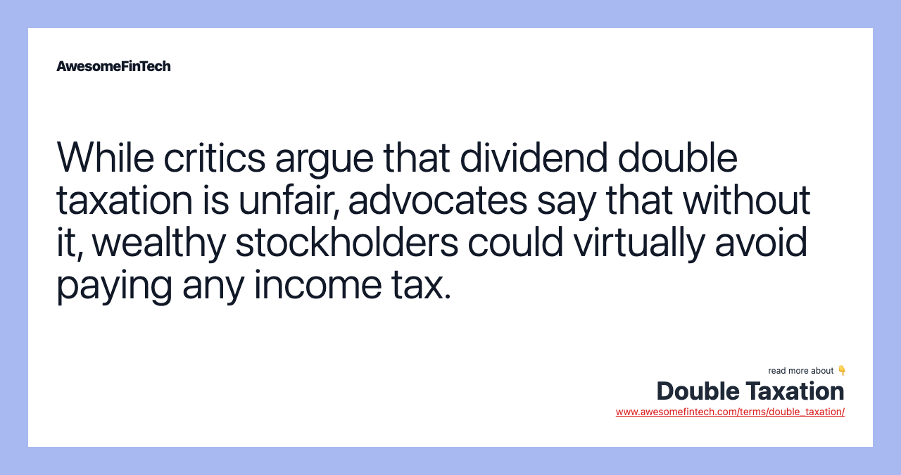 While critics argue that dividend double taxation is unfair, advocates say that without it, wealthy stockholders could virtually avoid paying any income tax.