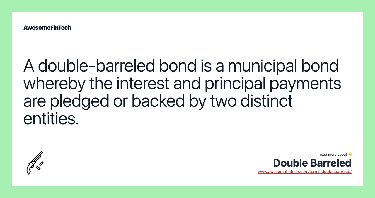 A double-barreled bond is a municipal bond whereby the interest and principal payments are pledged or backed by two distinct entities.