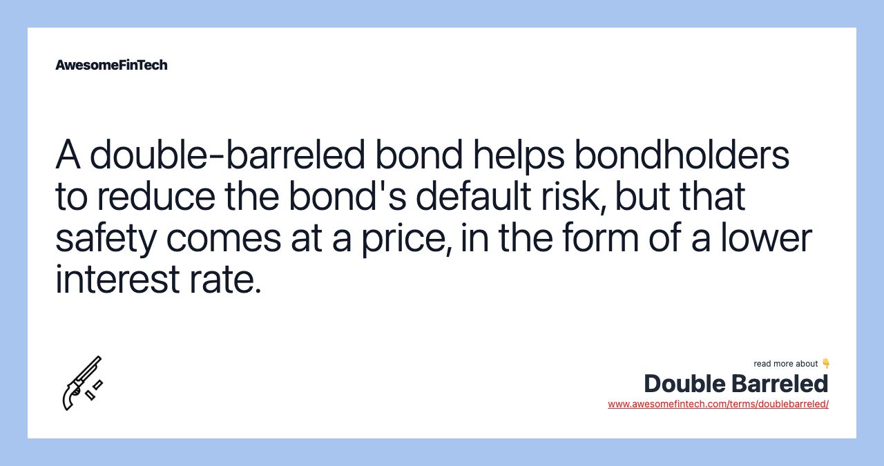 A double-barreled bond helps bondholders to reduce the bond's default risk, but that safety comes at a price, in the form of a lower interest rate.
