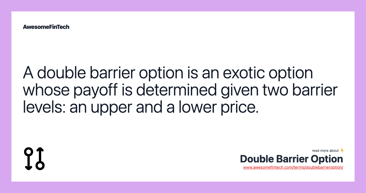A double barrier option is an exotic option whose payoff is determined given two barrier levels: an upper and a lower price.