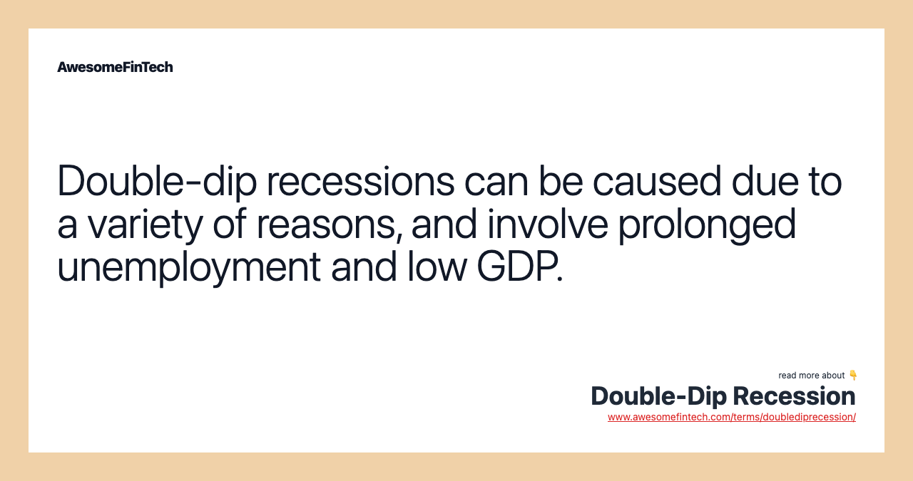 Double-dip recessions can be caused due to a variety of reasons, and involve prolonged unemployment and low GDP.