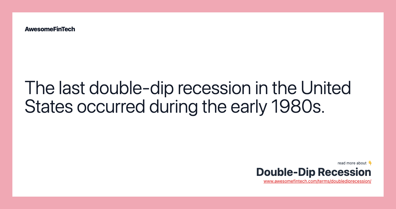The last double-dip recession in the United States occurred during the early 1980s.