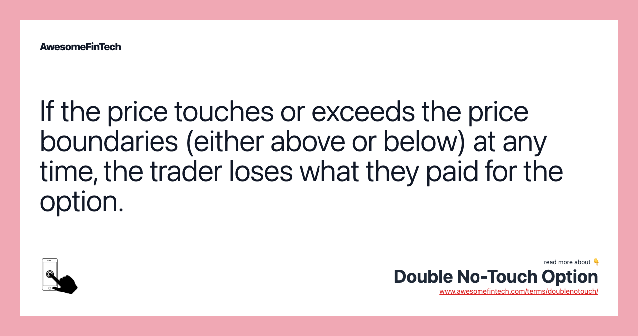 If the price touches or exceeds the price boundaries (either above or below) at any time, the trader loses what they paid for the option.