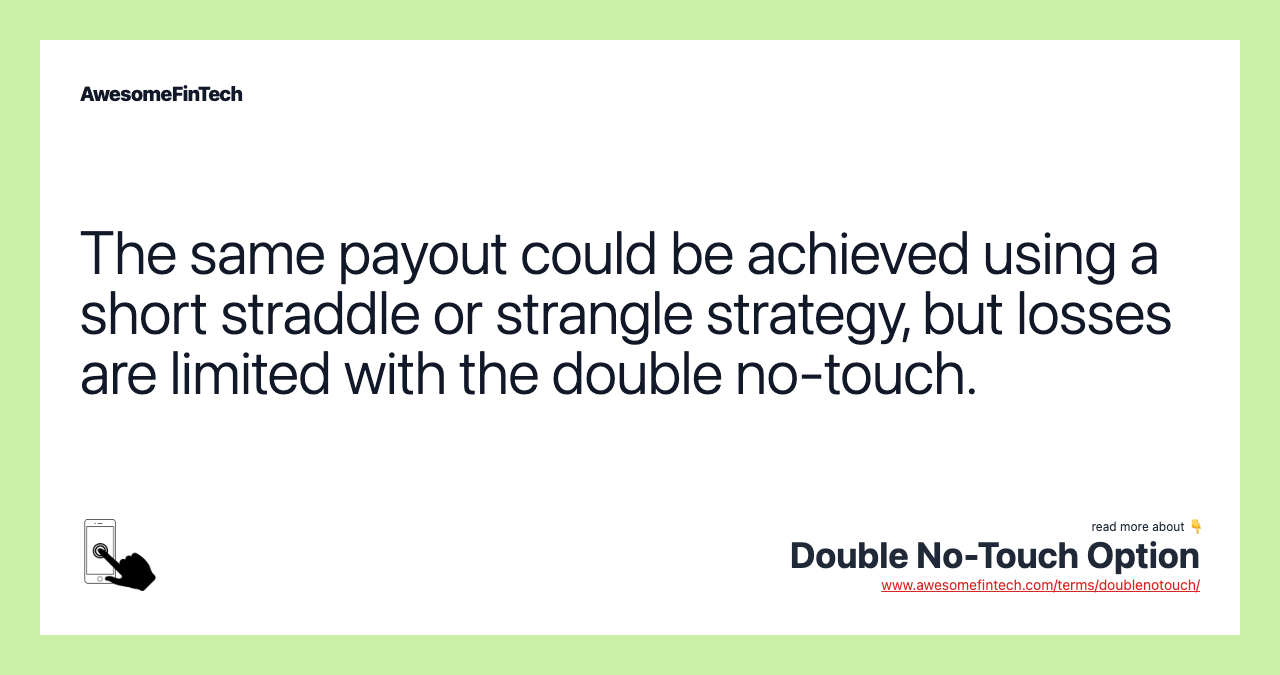 The same payout could be achieved using a short straddle or strangle strategy, but losses are limited with the double no-touch.
