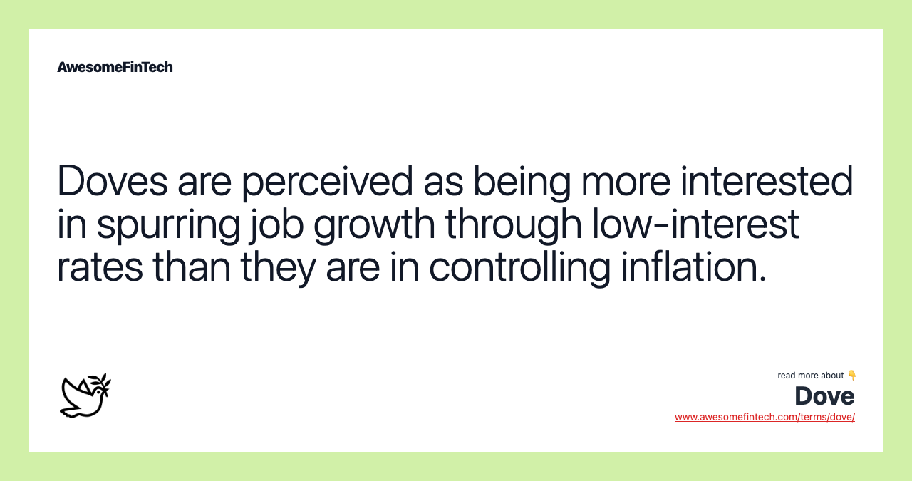 Doves are perceived as being more interested in spurring job growth through low-interest rates than they are in controlling inflation.