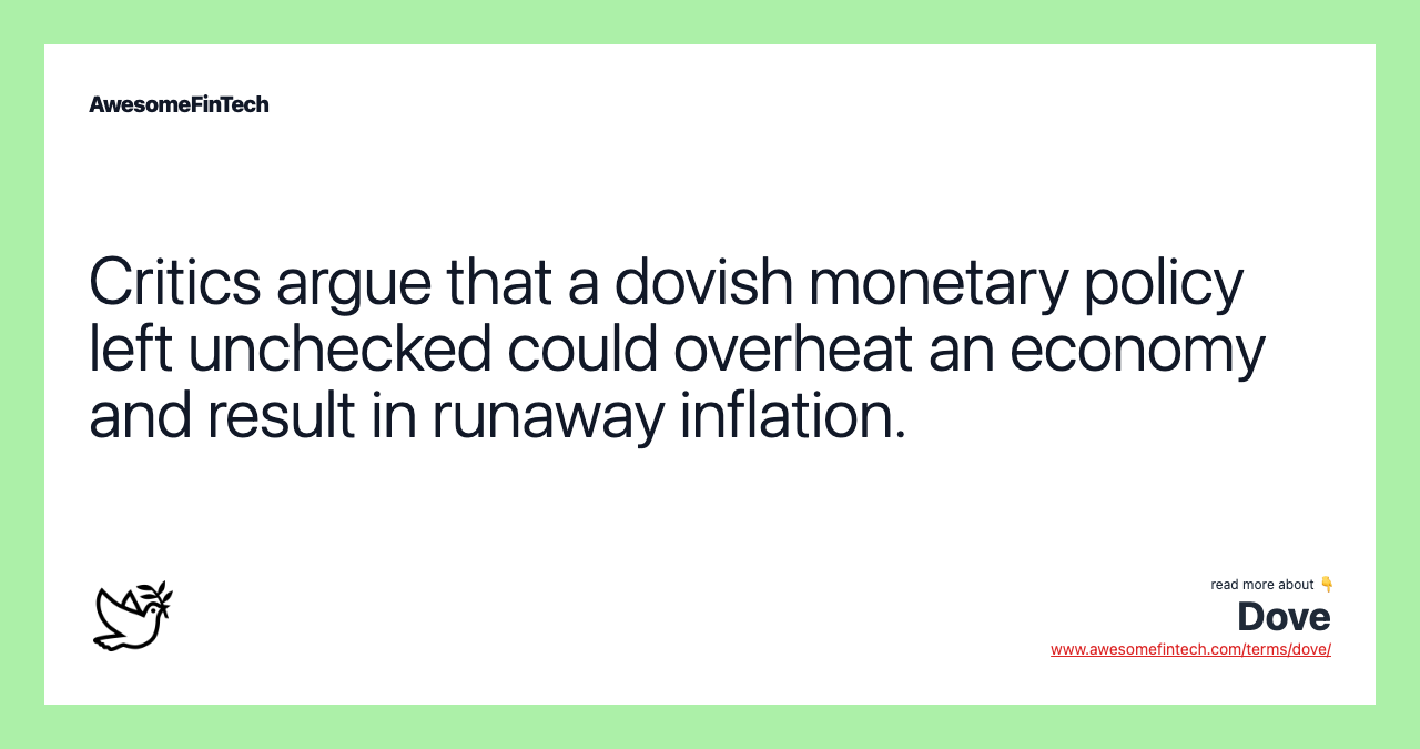Critics argue that a dovish monetary policy left unchecked could overheat an economy and result in runaway inflation.