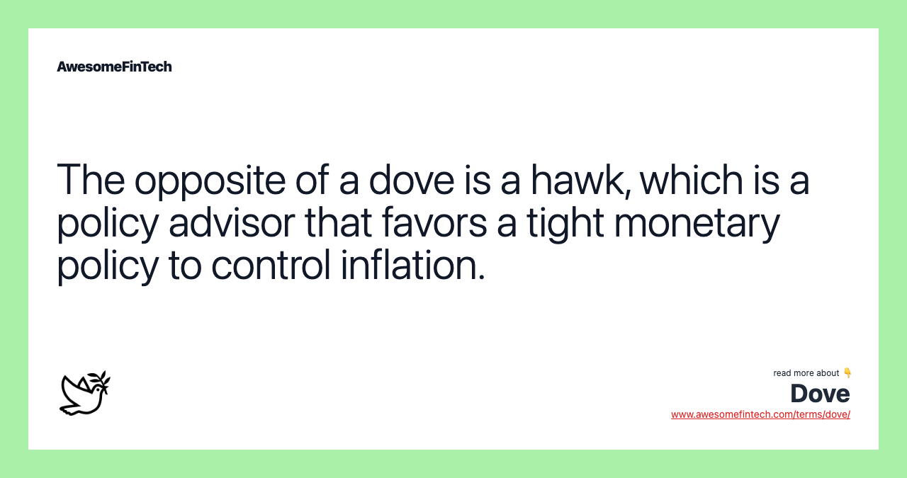 The opposite of a dove is a hawk, which is a policy advisor that favors a tight monetary policy to control inflation.