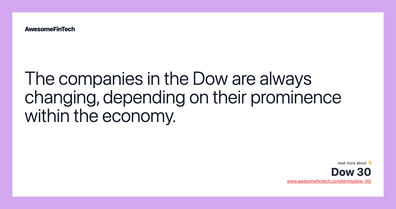 The companies in the Dow are always changing, depending on their prominence within the economy.